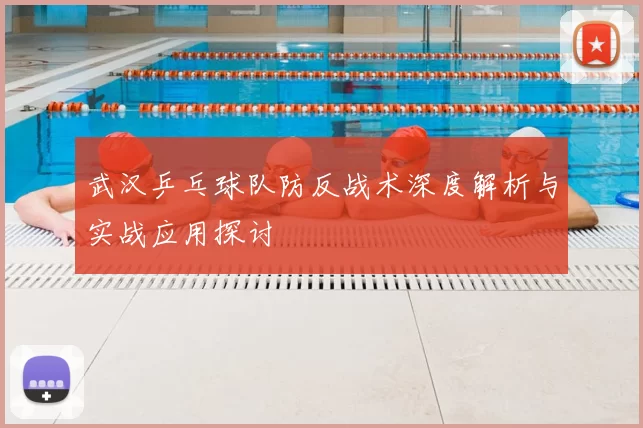 武汉乒乓球队防反战术深度解析与实战应用探讨