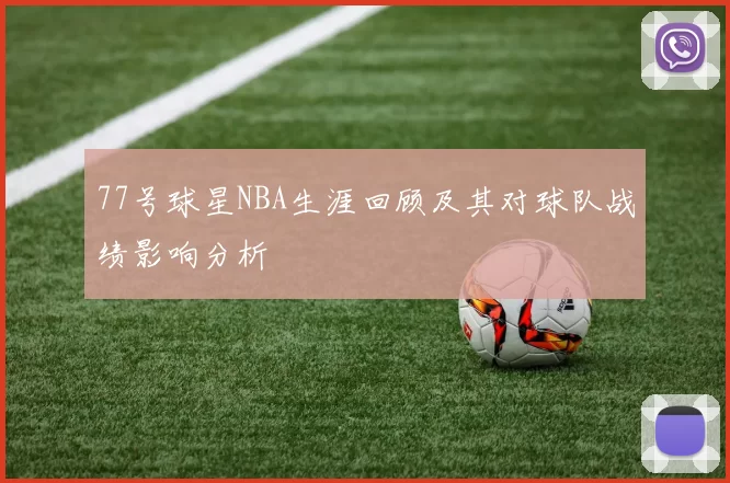 77号球星NBA生涯回顾及其对球队战绩影响分析