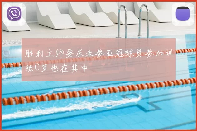胜利主帅要求未参亚冠球员参加训练C罗也在其中