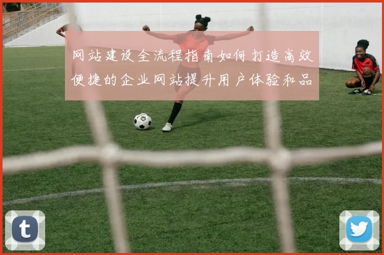 网站建设全流程指南如何打造高效便捷的企业网站提升用户体验和品牌价值
