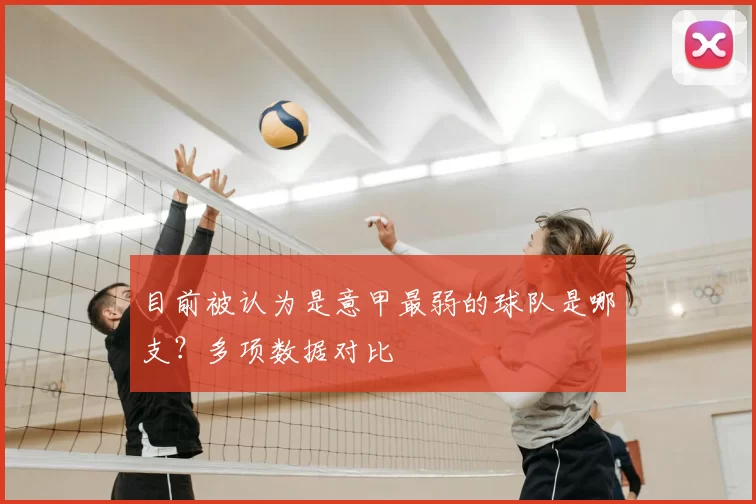 目前被认为是意甲最弱的球队是哪支？多项数据对比