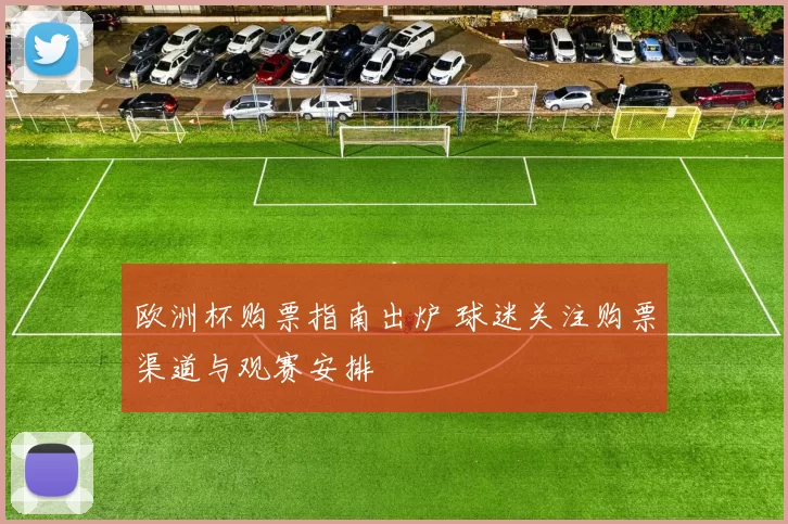 欧洲杯购票指南出炉 球迷关注购票渠道与观赛安排