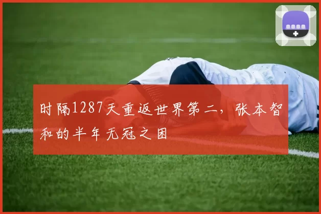 时隔1287天重返世界第二，张本智和的半年无冠之困
