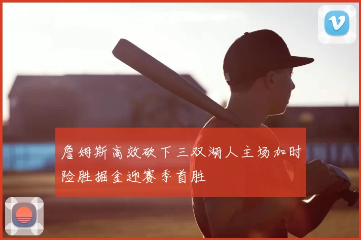 詹姆斯高效砍下三双湖人主场加时险胜掘金迎赛季首胜