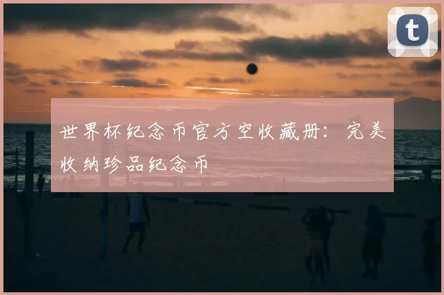 世界杯纪念币官方空收藏册：完美收纳珍品纪念币