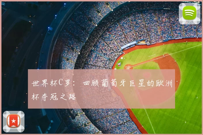 世界杯C罗:回顾葡萄牙巨星的欧洲杯夺冠之路