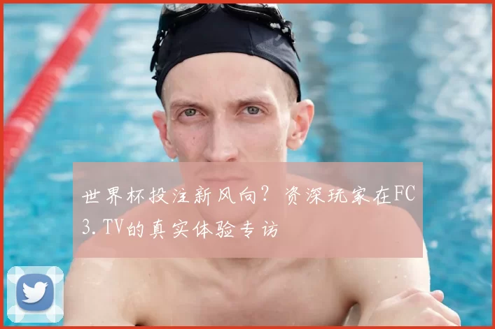 世界杯投注新风向？资深玩家在FC3.TV的真实体验专访