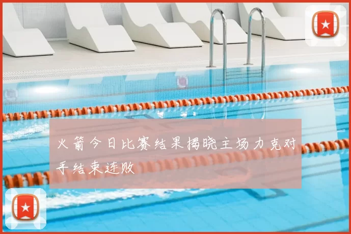 火箭今日比赛结果揭晓主场力克对手结束连败