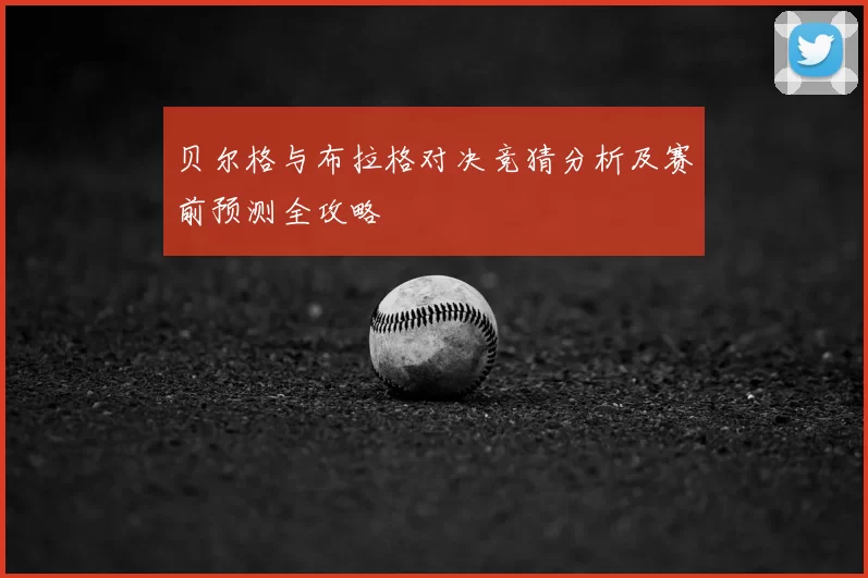 贝尔格与布拉格对决竞猜分析及赛前预测全攻略