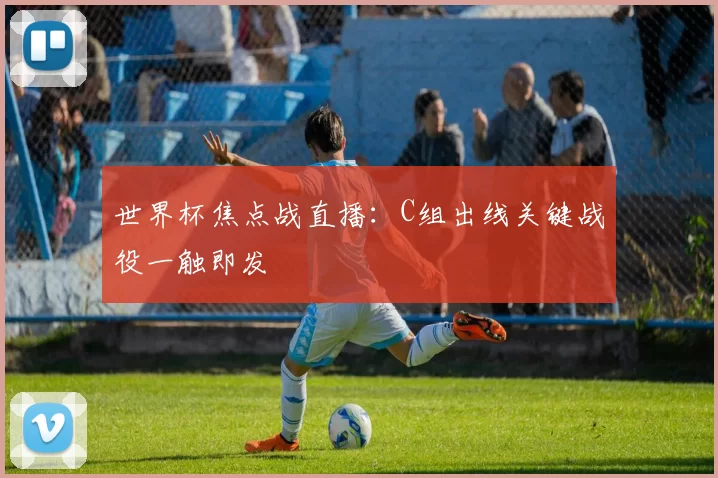 世界杯焦点战直播：C组出线关键战役一触即发
