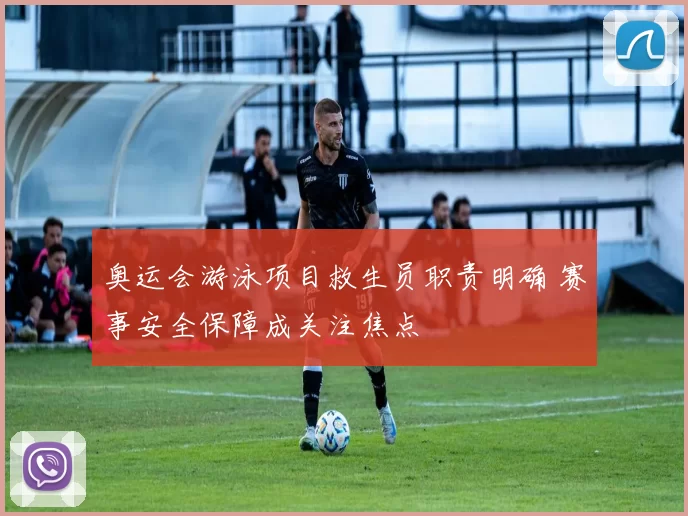 奥运会游泳项目救生员职责明确 赛事安全保障成关注焦点