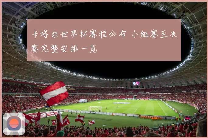 卡塔尔世界杯赛程公布 小组赛至决赛完整安排一览
