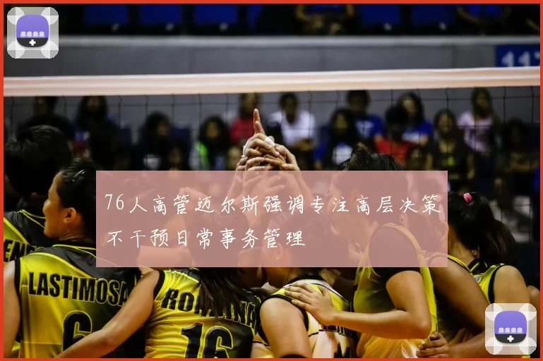 76人高管迈尔斯强调专注高层决策不干预日常事务管理