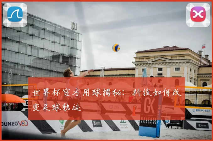 世界杯官方用球揭秘:科技如何改变足球轨迹