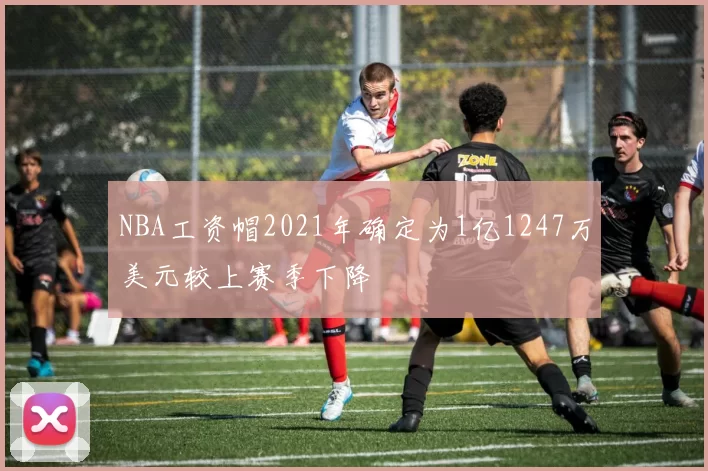 NBA工资帽2021年确定为1亿1247万美元较上赛季下降