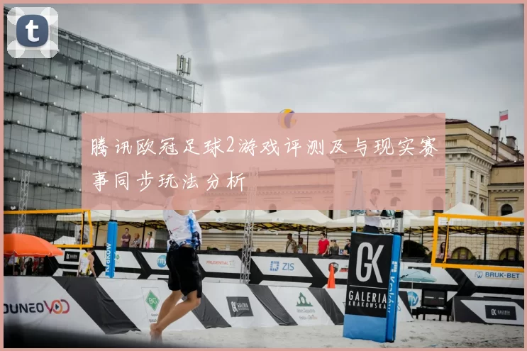 腾讯欧冠足球2游戏评测及与现实赛事同步玩法分析
