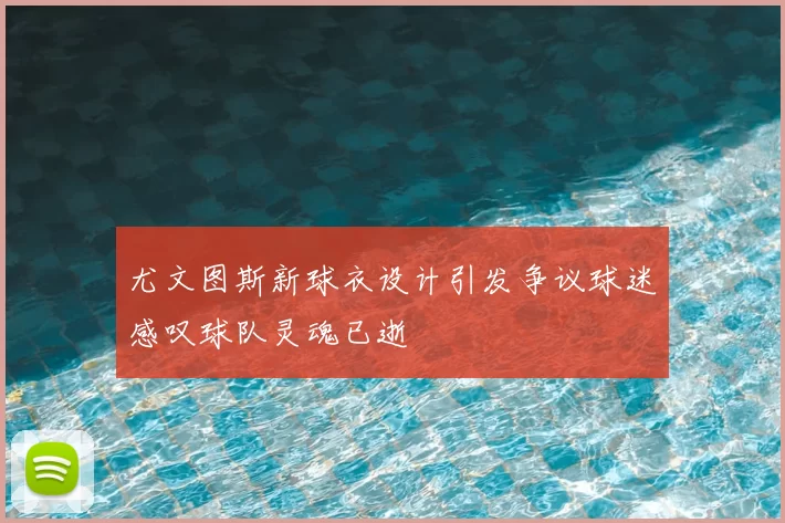 尤文图斯新球衣设计引发争议球迷感叹球队灵魂已逝