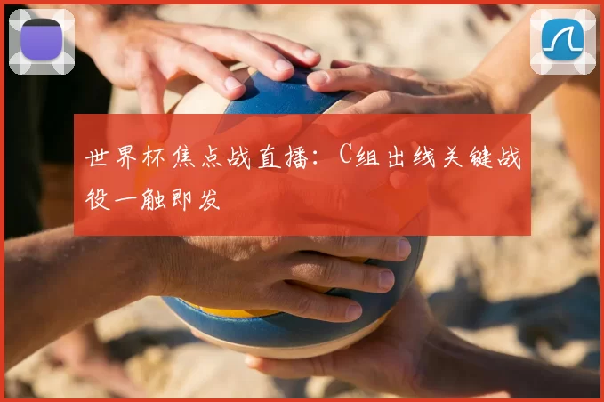 世界杯焦点战直播：C组出线关键战役一触即发