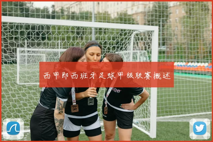 西甲即西班牙足球甲级联赛概述