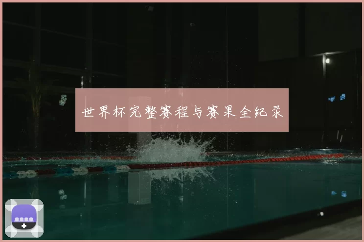 世界杯完整赛程与赛果全纪录