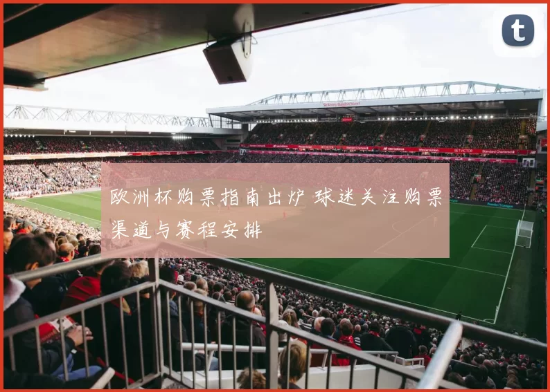 欧洲杯购票指南出炉 球迷关注购票渠道与赛程安排