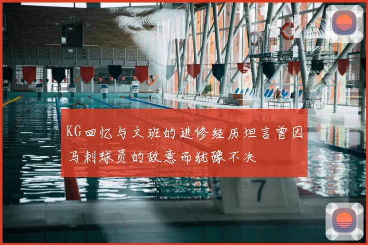 KG回忆与文班的进修经历坦言曾因马刺球员的敌意而犹豫不决