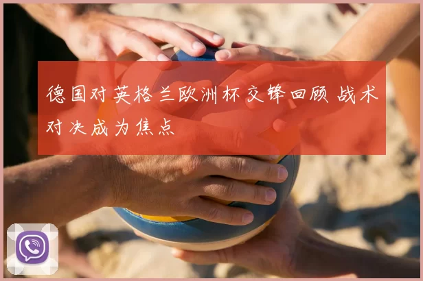 德国对英格兰欧洲杯交锋回顾 战术对决成为焦点