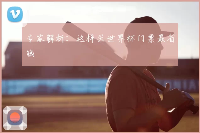 专家解析：这样买世界杯门票最省钱
