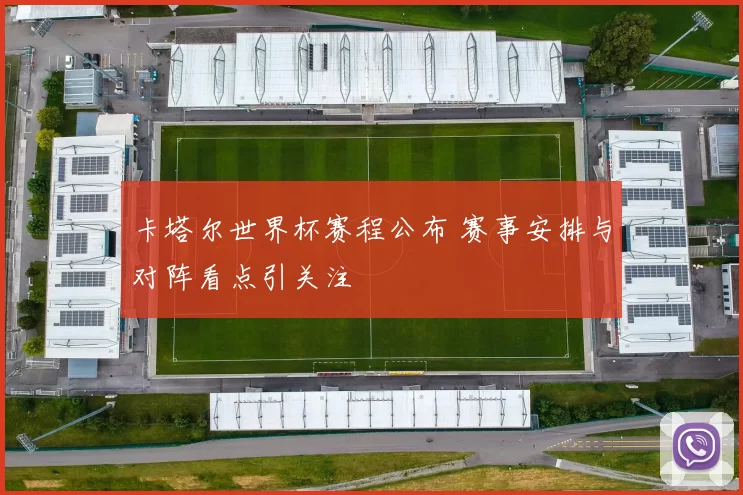 卡塔尔世界杯赛程公布 赛事安排与对阵看点引关注