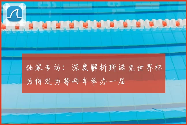 独家专访:深度解析斯诺克世界杯为何定为每两年举办一届