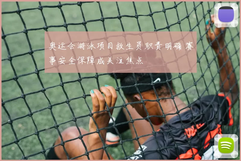 奥运会游泳项目救生员职责明确 赛事安全保障成关注焦点