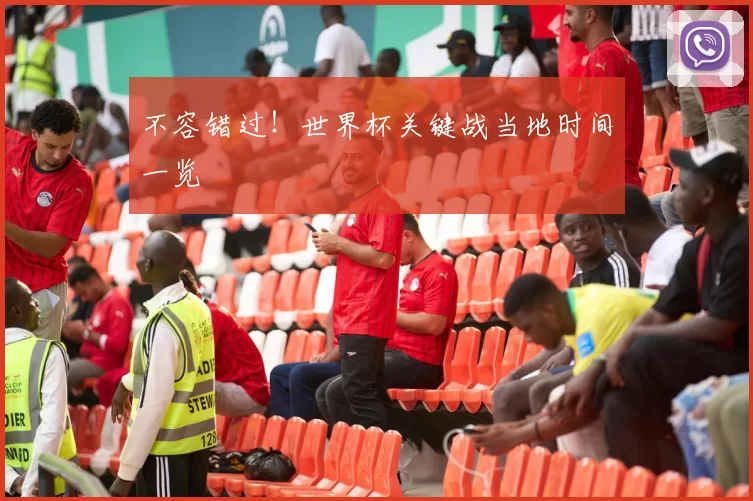不容错过！世界杯关键战当地时间一览