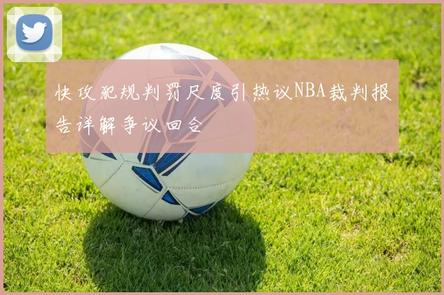 快攻犯规判罚尺度引热议NBA裁判报告详解争议回合