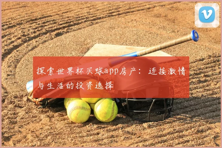 探索世界杯买球app房产：连接激情与生活的投资选择