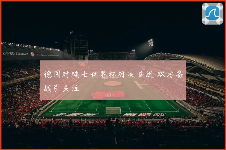 德国对瑞士世界杯对决临近 双方备战引关注