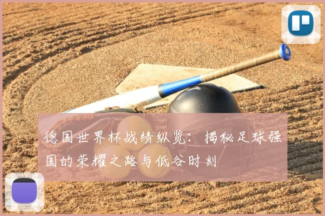 德国世界杯战绩纵览：揭秘足球强国的荣耀之路与低谷时刻