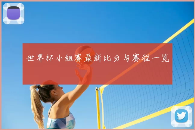 世界杯小组赛最新比分与赛程一览